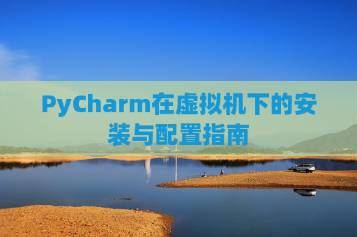 PyCharm在虚拟机下的安装与配置指南