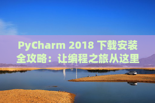 PyCharm 2018 下载安装全攻略：让编程之旅从这里开始