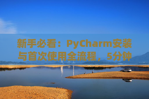 新手必看：PyCharm安装与首次使用全流程，5分钟快速上手